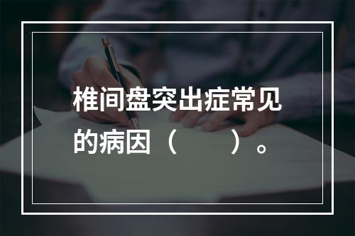 椎间盘突出症常见的病因（　　）。