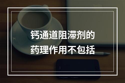 钙通道阻滞剂的药理作用不包括