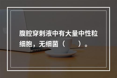 腹腔穿刺液中有大量中性粒细胞，无细菌（　　）。