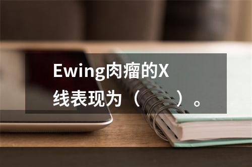 Ewing肉瘤的X线表现为（　　）。