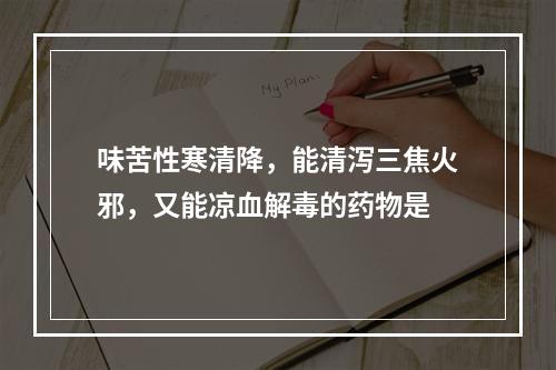 味苦性寒清降，能清泻三焦火邪，又能凉血解毒的药物是