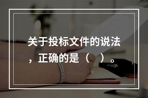 关于投标文件的说法，正确的是（　）。