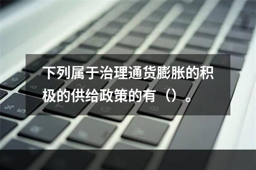 下列属于治理通货膨胀的积极的供给政策的有（）。