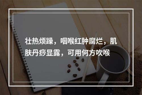 壮热烦躁，咽喉红肿腐烂，肌肤丹痧显露，可用何方吹喉