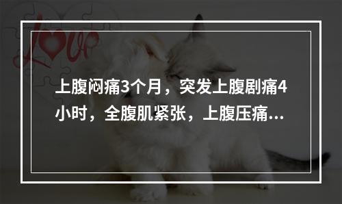 上腹闷痛3个月，突发上腹剧痛4小时，全腹肌紧张，上腹压痛，反