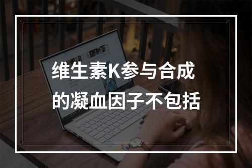 维生素K参与合成的凝血因子不包括