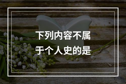 下列内容不属于个人史的是