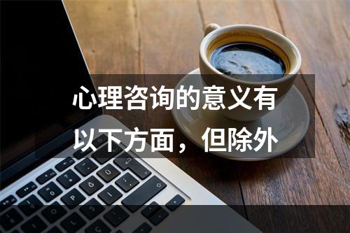 心理咨询的意义有以下方面，但除外