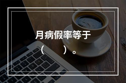 月病假率等于（　　）。