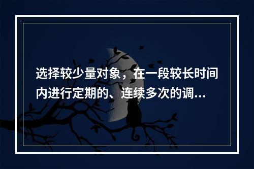 选择较少量对象，在一段较长时间内进行定期的、连续多次的调查属