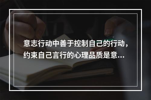 意志行动中善于控制自己的行动，约束自己言行的心理品质是意志的