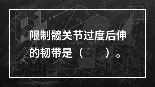 限制髋关节过度后伸的韧带是（　　）。