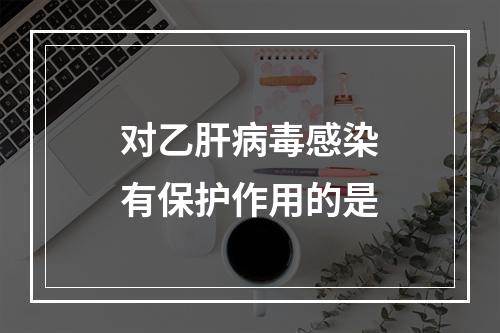 对乙肝病毒感染有保护作用的是