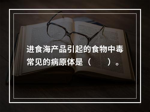 进食海产品引起的食物中毒常见的病原体是（　　）。