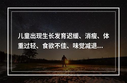 儿童出现生长发育迟缓、消瘦、体重过轻、食欲不佳、味觉减退、