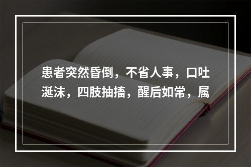 患者突然昏倒，不省人事，口吐涎沫，四肢抽搐，醒后如常，属