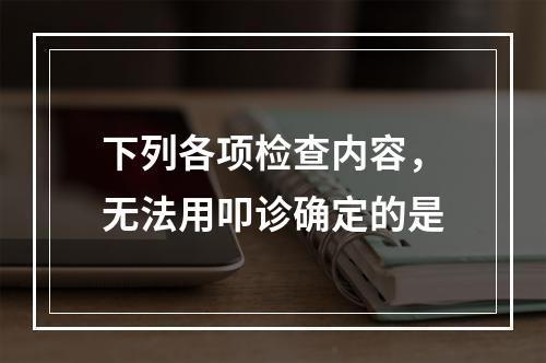 下列各项检查内容，无法用叩诊确定的是