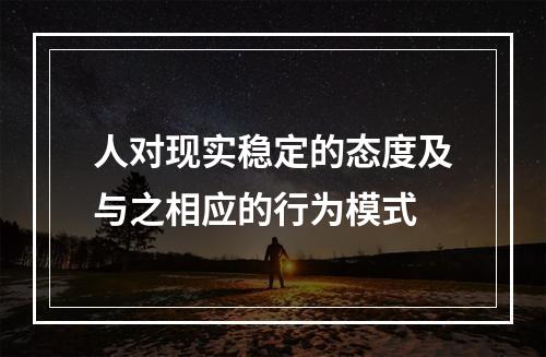 人对现实稳定的态度及与之相应的行为模式