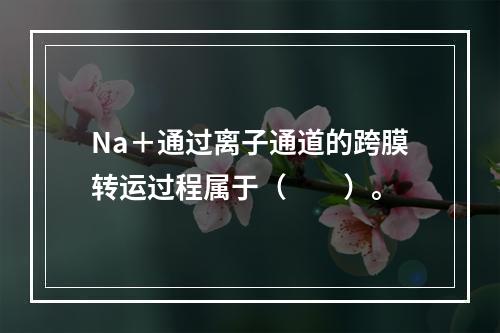 Na＋通过离子通道的跨膜转运过程属于（　　）。