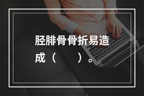 胫腓骨骨折易造成（　　）。