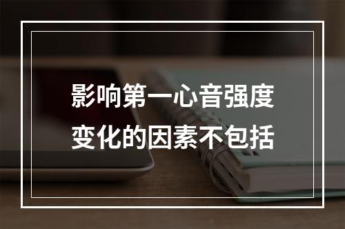 影响第一心音强度变化的因素不包括