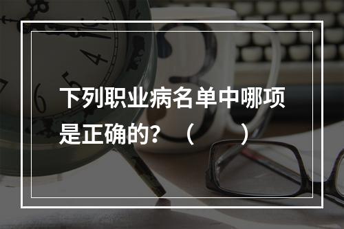 下列职业病名单中哪项是正确的？（　　）