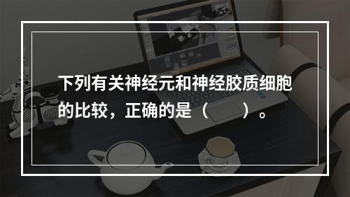 下列有关神经元和神经胶质细胞的比较，正确的是（　　）。