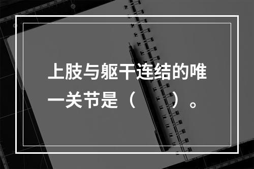 上肢与躯干连结的唯一关节是（　　）。