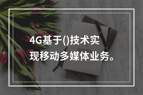 4G基于()技术实现移动多媒体业务。