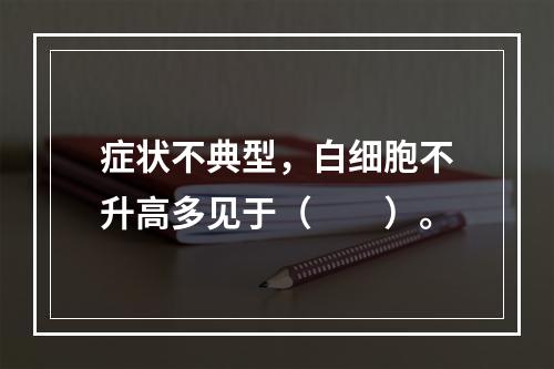 症状不典型，白细胞不升高多见于（　　）。