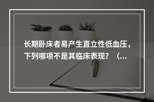 长期卧床者易产生直立性低血压，下列哪项不是其临床表现？（　