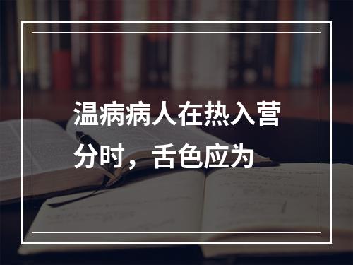 温病病人在热入营分时，舌色应为