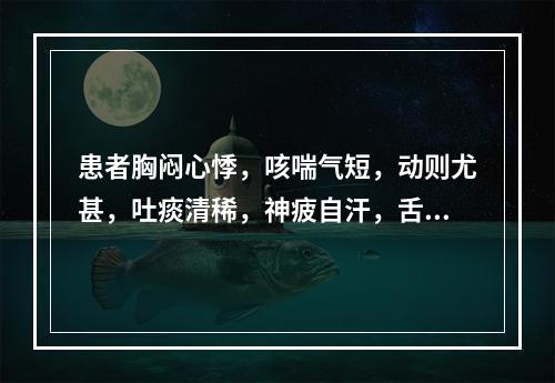 患者胸闷心悸，咳喘气短，动则尤甚，吐痰清稀，神疲自汗，舌淡唇