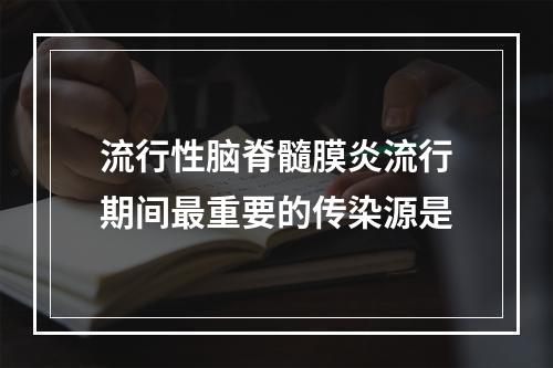 流行性脑脊髓膜炎流行期间最重要的传染源是