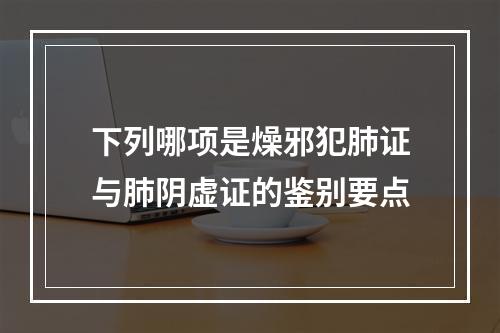 下列哪项是燥邪犯肺证与肺阴虚证的鉴别要点