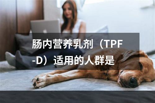 肠内营养乳剂（TPF-D）适用的人群是