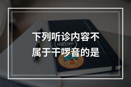 下列听诊内容不属于干啰音的是