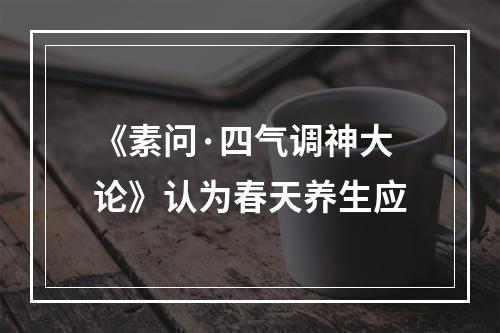 《素问·四气调神大论》认为春天养生应