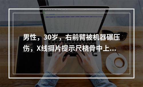 男性，30岁，右前臂被机器碾压伤，X线摄片提示尺桡骨中上段骨