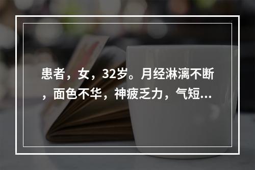 患者，女，32岁。月经淋漓不断，面色不华，神疲乏力，气短，舌