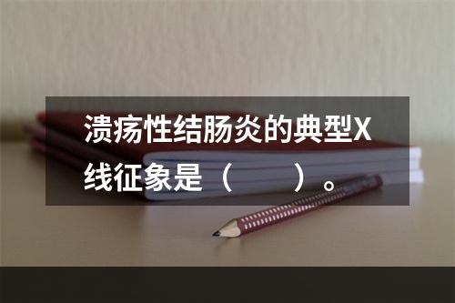 溃疡性结肠炎的典型X线征象是（　　）。