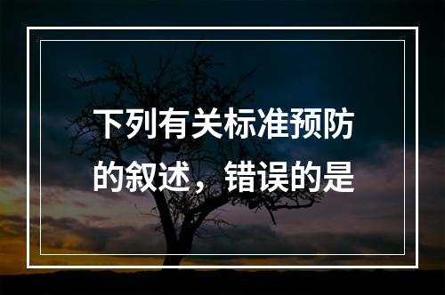 下列有关标准预防的叙述，错误的是