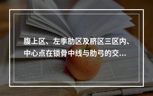 腹上区、左季肋区及脐区三区内、中心点在锁骨中线与肋弓的交点