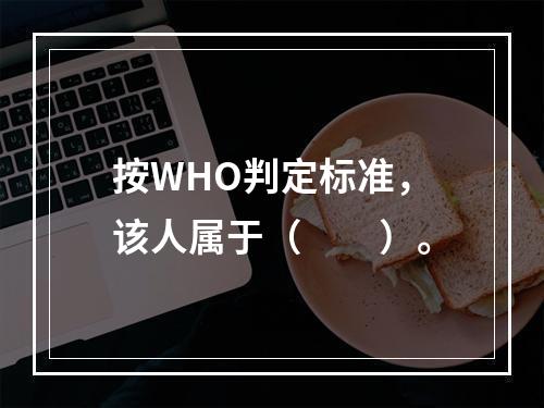 按WHO判定标准，该人属于（　　）。