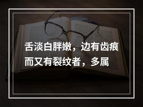 舌淡白胖嫩，边有齿痕而又有裂纹者，多属