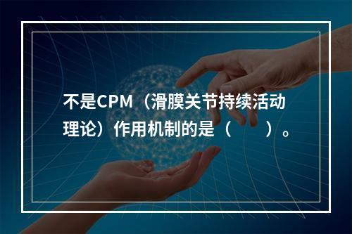 不是CPM（滑膜关节持续活动理论）作用机制的是（　　）。