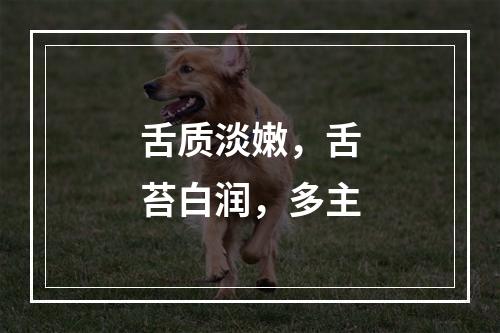 舌质淡嫩，舌苔白润，多主