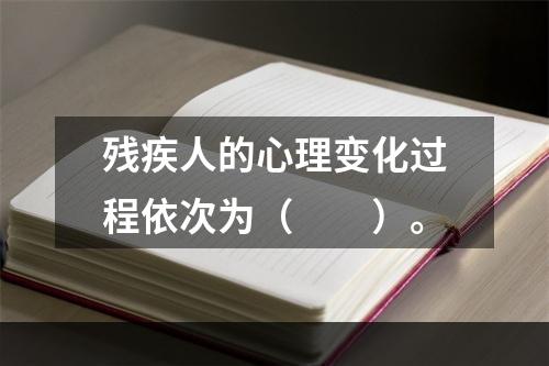 残疾人的心理变化过程依次为（　　）。