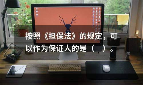 按照《担保法》的规定，可以作为保证人的是（　）。