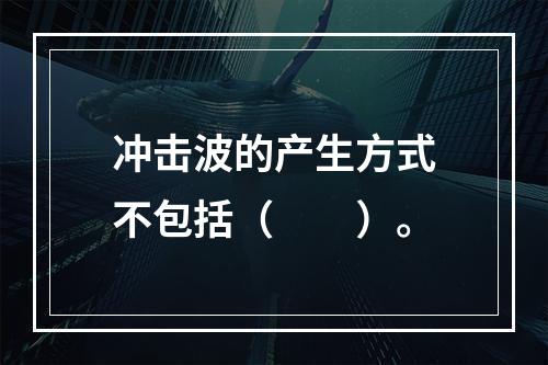 冲击波的产生方式不包括（　　）。